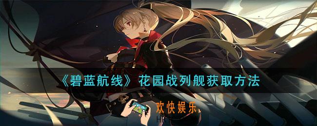 碧蓝航线花园战列舰怎么获得_花园战列舰获取方法