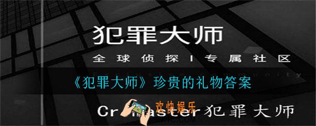 犯罪大师珍贵的礼物答案是什么_珍贵的礼物答案