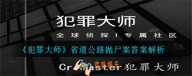 犯罪大师省道公路抛尸案答案是什么_省道公路抛尸案答案解析