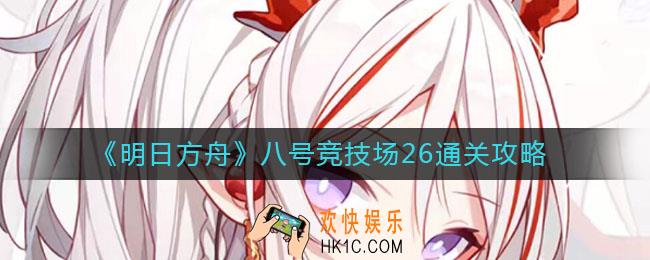 明日方舟八号竞技场26怎么过_八号竞技场26通关攻略
