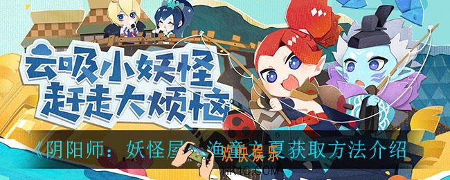 阴阳师妖怪屋渔童之夏怎么获得_渔童之夏获取方法介绍