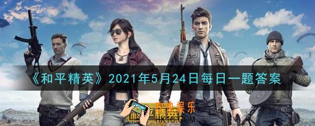 和平精英2021年5月24日每日一题答案_在悬赏公告中，鸡仔正在快乐几排