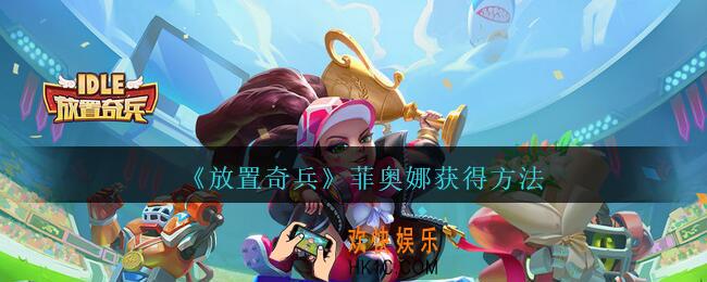 放置奇兵菲奥娜怎么获得_菲奥娜获得方法