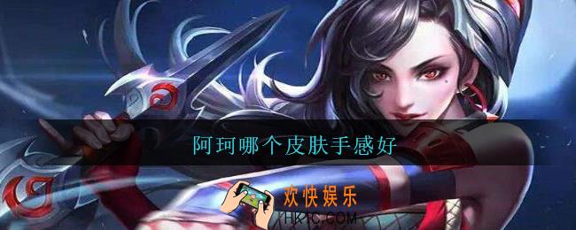 阿珂哪个皮肤手感好_王者荣耀阿珂哪个皮肤手感好
