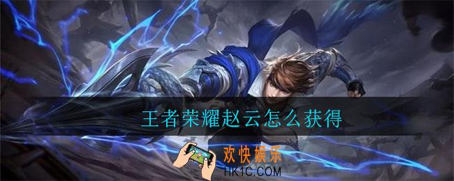 王者荣耀赵云怎么获得_王者荣耀赵云获得方法