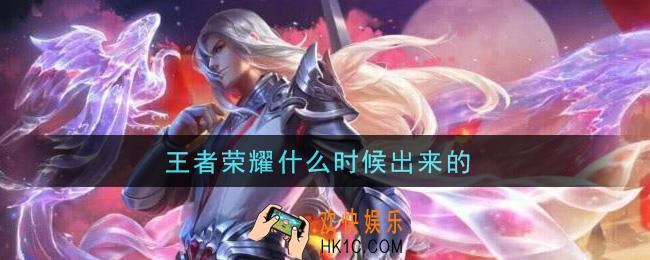 王者荣耀什么时候出来的_王者荣耀游戏上线时间介绍