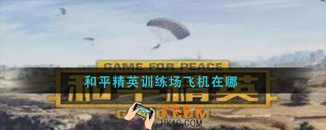 和平精英训练场飞机在哪_训练场飞机位置