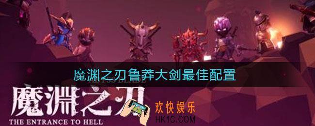 魔渊之刃鲁莽大剑最佳配置_鲁莽大剑怎么搭配