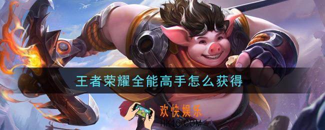 王者荣耀全能高手怎么获得_全能高手获取攻略