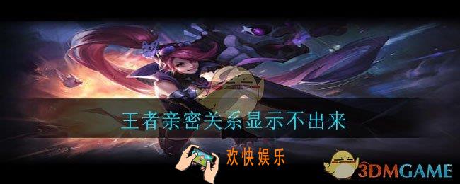 王者亲密关系显示不出来_王者亲密关系为什么显示不出来