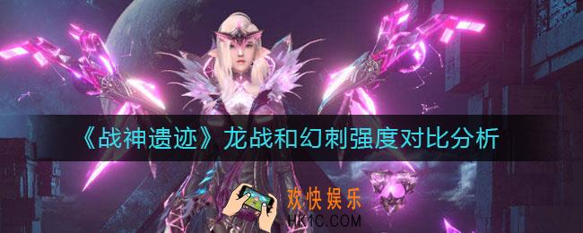 战神遗迹龙战和幻刺哪个强_龙战和幻刺强度对比分析
