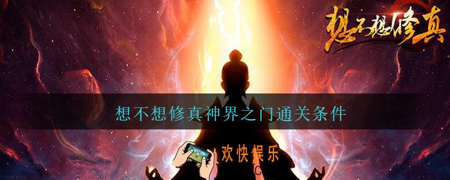 想不想修真神界之门通关条件_想不想修真神界之门怎么通关