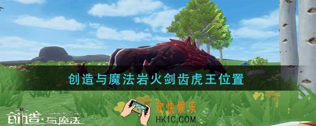 创造与魔法岩火剑齿虎王位置_岩火剑齿虎王在哪