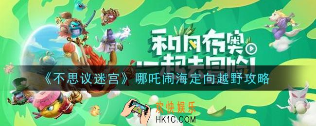 不思议迷宫哪吒闹海定向越野怎么通关_哪吒闹海定向越野攻略