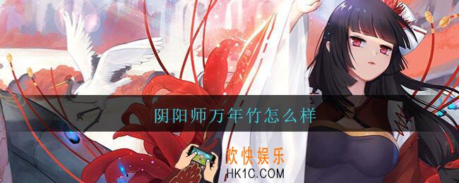 阴阳师万年竹怎么样_阴阳师万年竹值得培养吗