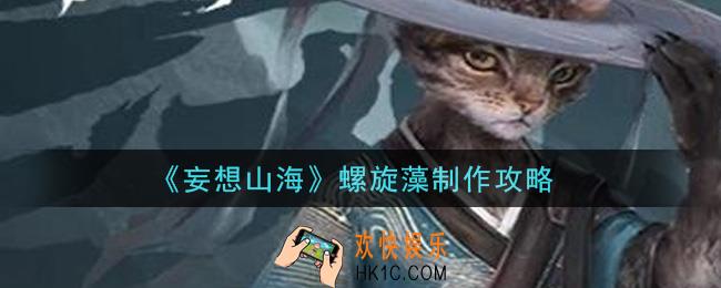妄想山海螺旋藻怎么做_螺旋藻制作攻略