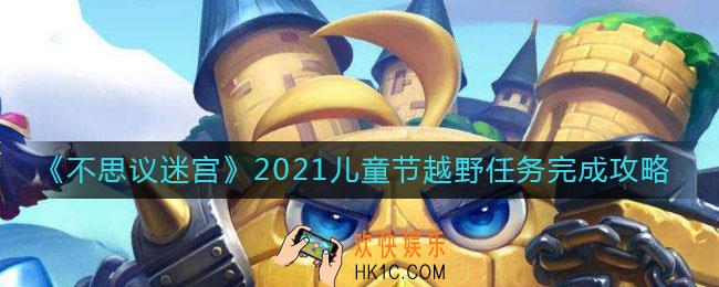 不思议迷宫2021儿童节越野任务怎么做_2021儿童节越野任务完成攻略