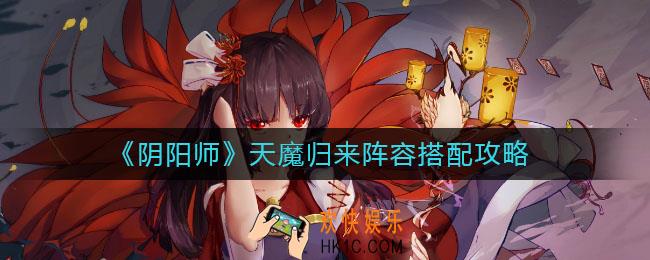 阴阳师天魔归来阵容怎么搭配_天魔归来阵容搭配攻略