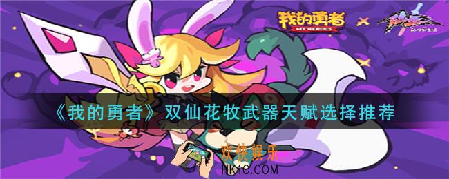 我的勇者双仙花牧武器天赋怎么选择_双仙花牧武器天赋选择推荐