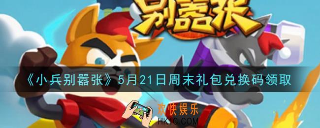 小兵别嚣张5月21日周末礼包兑换码是什么2021_小兵别嚣张5月21日周末礼包码在哪领