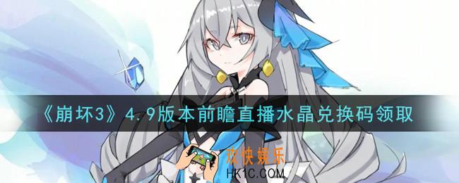 崩坏3手游4.9版本前瞻直播水晶兑换码哪里领_最新CDK礼包领取地址2021