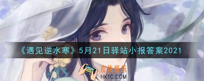 遇见逆水寒驿站小报5月21日答案攻略2021_5.21日每日一题最新四个线索2021