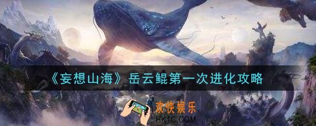 妄想山海岳云鲲第一次怎么进化_岳云鲲第一次进化攻略