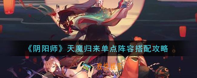阴阳师天魔归来单点阵容怎么搭配_天魔归来单点阵容搭配攻略