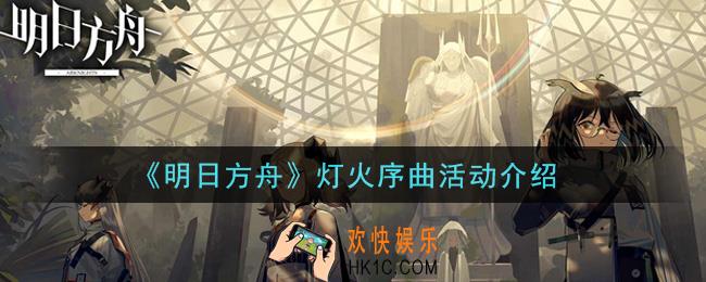 明日方舟灯火序曲活动内容奖励详解_灯火序曲活动介绍
