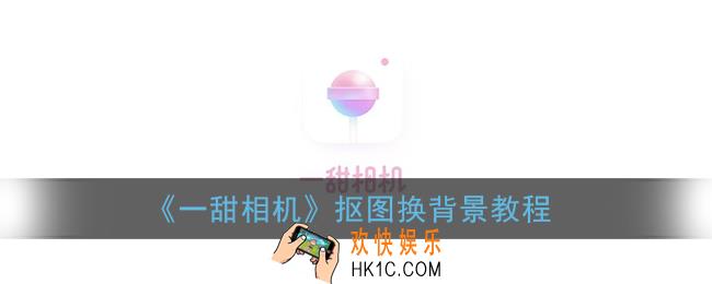 一甜相机怎样抠图换背景_更换图片背景教程