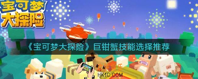 宝可梦大探险巨钳蟹技能怎么选择_巨钳蟹技能选择推荐