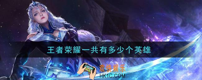 王者荣耀一共有多少个英雄_英雄大全