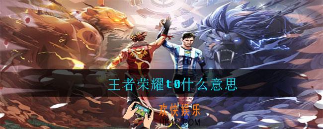 王者荣耀t0什么意思_王者荣耀t0意思介绍
