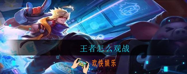 王者怎么观战_王者观战方法介绍