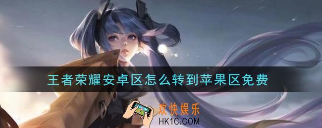 王者荣耀安卓区怎么转到苹果区免费_转区流程
