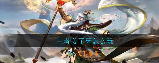 王者姜子牙怎么玩_王者姜子牙玩法攻略