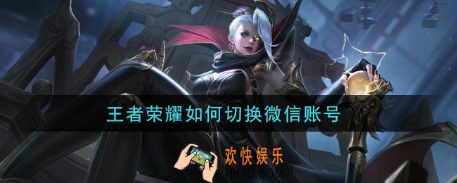 王者荣耀如何切换微信账号_切换微信账号方法介绍