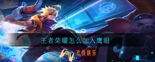 王者荣耀怎么加入鹰眼_王者荣耀鹰眼加入方法