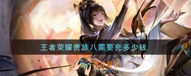 王者荣耀贵族八需要充多少钱_贵族8价格介绍