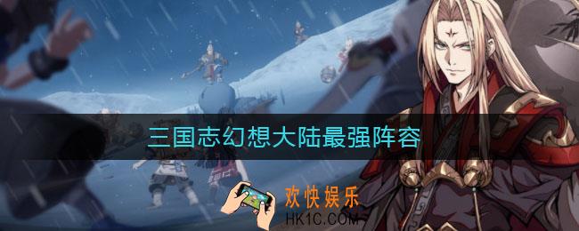 三国志幻想大陆最强阵容_最强阵容怎么搭配