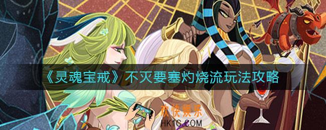灵魂宝戒不灭要塞灼烧流怎么玩_不灭要塞灼烧流玩法攻略
