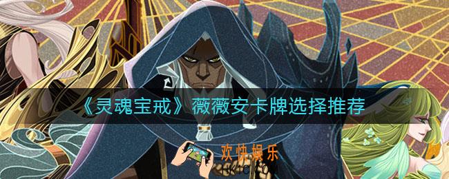 灵魂宝戒薇薇安带什么卡好_薇薇安卡牌选择推荐