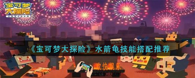 宝可梦大探险水箭龟技能怎么搭配_水箭龟技能搭配推荐