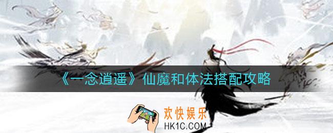 一念逍遥仙魔和体法怎么搭配_仙魔和体法搭配攻略
