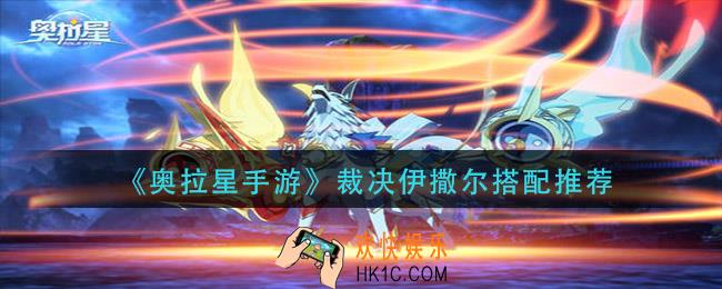 奥拉星手游裁决伊撒尔怎么搭配_裁决伊撒尔搭配推荐