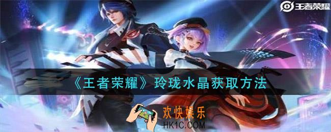 王者荣耀玲珑水晶怎么获得_玲珑水晶获取方法