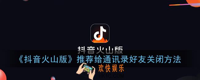 抖音火山版怎么关闭推荐给通讯录好友_推荐给通讯录好友关闭方法