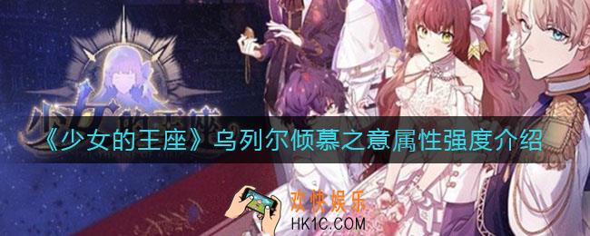 少女的王座乌列尔倾慕之意怎么样_乌列尔倾慕之意属性强度介绍