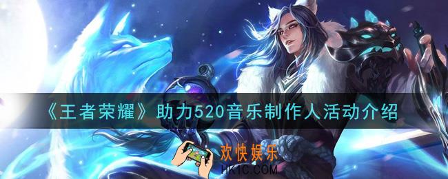 王者荣耀助力520音乐制作人活动内容奖励详解_助力520音乐制作人活动介绍