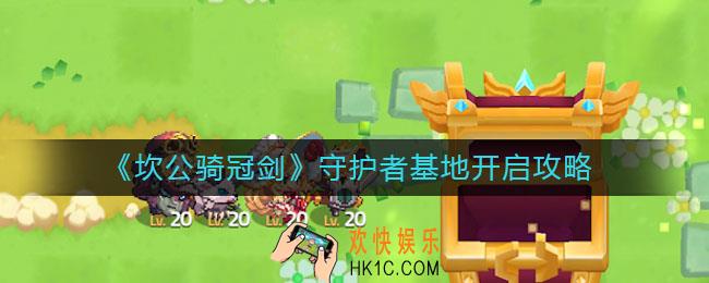 坎公骑冠剑守护者基地怎么开启_守护者基地开启攻略